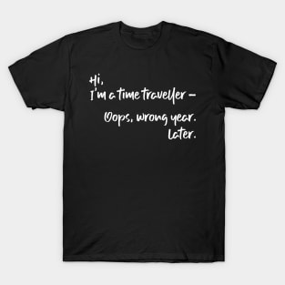 Hi, I'm a time traveller. Oops, wrong year. Later. T-Shirt